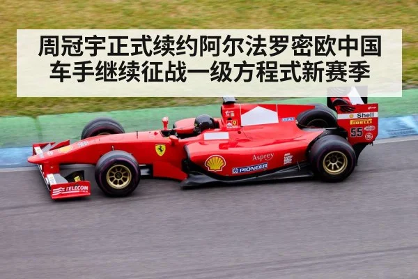周冠宇正式续约阿尔法罗密欧中国车手继续征战一级方程式新赛季