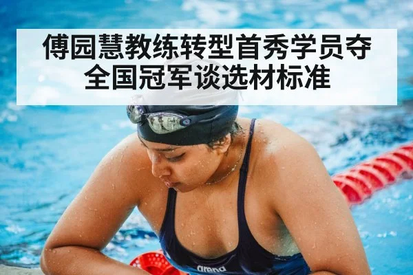 傅园慧教练转型首秀学员夺全国冠军谈选材标准