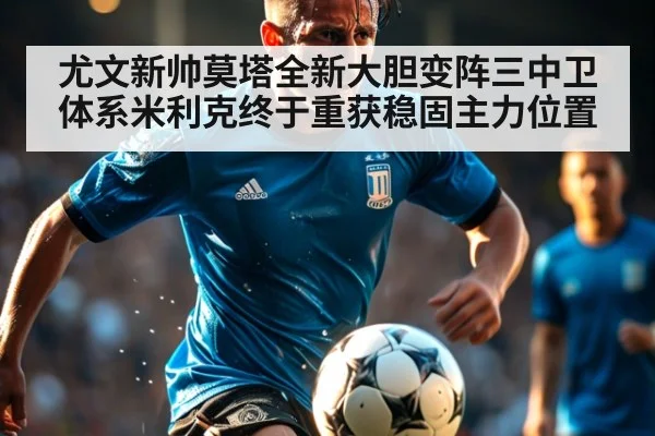 尤文新帅莫塔全新大胆变阵三中卫体系米利克终于重获稳固主力位置