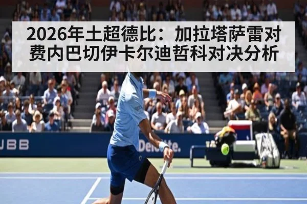2026年土超德比：加拉塔萨雷对费内巴切伊卡尔迪哲科对决分析