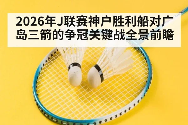 2026年J联赛神户胜利船对广岛三箭的争冠关键战全景前瞻